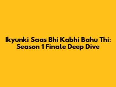 Ikyunki Saas Bhi Kabhi Bahu Thi: Season 1 Finale Deep Dive
