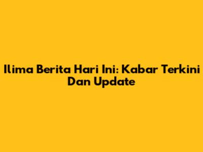 Ilima Berita Hari Ini: Kabar Terkini Dan Update