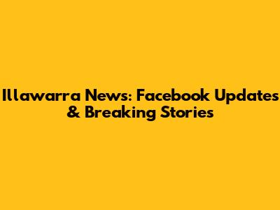 Illawarra News: Facebook Updates & Breaking Stories