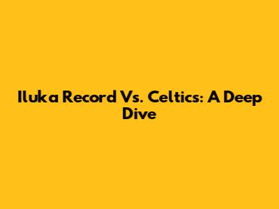 Iluka Record Vs. Celtics: A Deep Dive