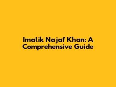 Imalik Najaf Khan: A Comprehensive Guide
