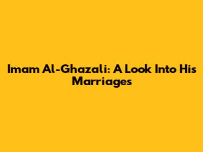 Imam Al-Ghazali: A Look Into His Marriages