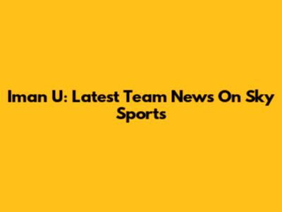Iman U: Latest Team News On Sky Sports
