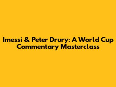 Imessi & Peter Drury: A World Cup Commentary Masterclass