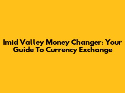 Imid Valley Money Changer: Your Guide To Currency Exchange