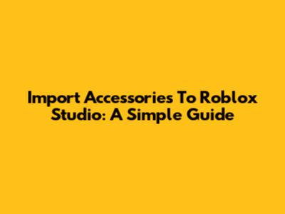 Import Accessories To Roblox Studio: A Simple Guide