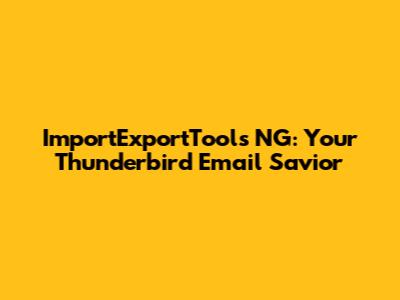 ImportExportTools NG: Your Thunderbird Email Savior