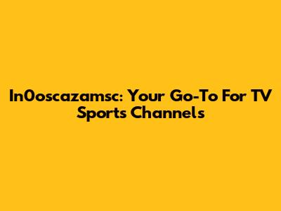 In0oscazamsc: Your Go-To For TV Sports Channels