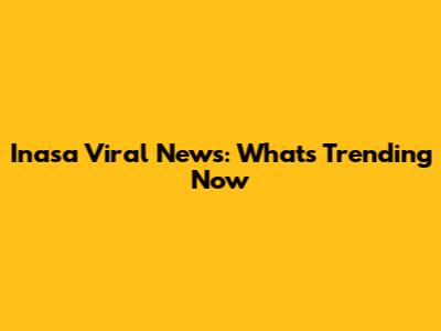 Inasa Viral News: What's Trending Now