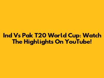 Ind Vs Pak T20 World Cup: Watch The Highlights On YouTube!