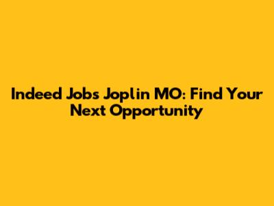 Indeed Jobs Joplin MO: Find Your Next Opportunity