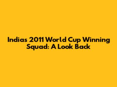 India's 2011 World Cup Winning Squad: A Look Back