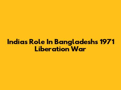 India's Role In Bangladesh's 1971 Liberation War