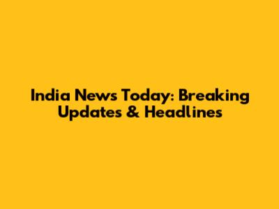 India News Today: Breaking Updates & Headlines
