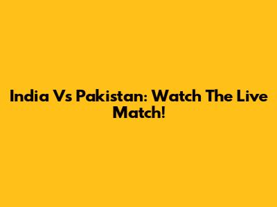 India Vs Pakistan: Watch The Live Match!