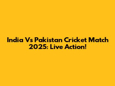 India Vs Pakistan Cricket Match 2025: Live Action!