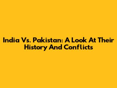 India Vs. Pakistan: A Look At Their History And Conflicts