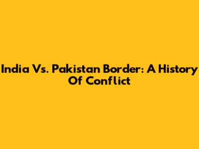 India Vs. Pakistan Border: A History Of Conflict
