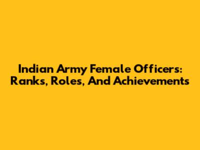 Indian Army Female Officers: Ranks, Roles, And Achievements