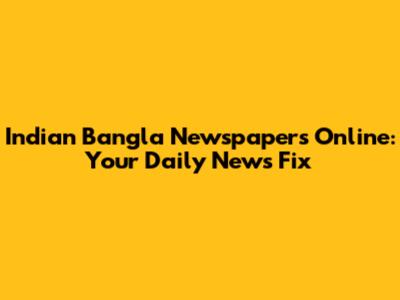 Indian Bangla Newspapers Online: Your Daily News Fix