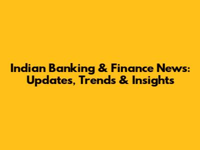 Indian Banking & Finance News: Updates, Trends & Insights