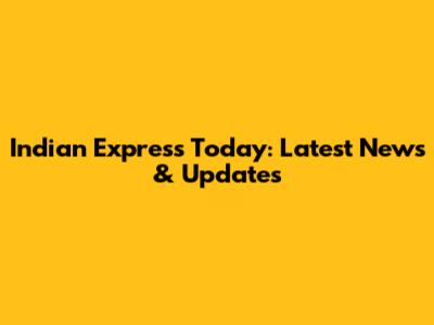 Indian Express Today: Latest News & Updates