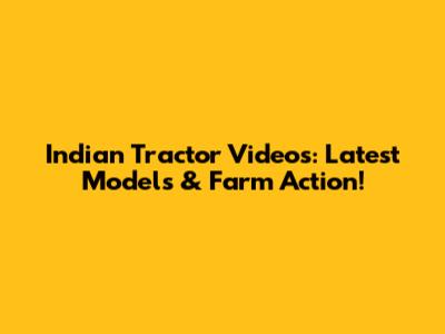 Indian Tractor Videos: Latest Models & Farm Action!