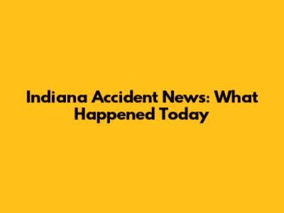 Indiana Accident News: What Happened Today