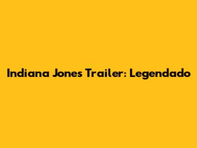 Indiana Jones Trailer: Legendado