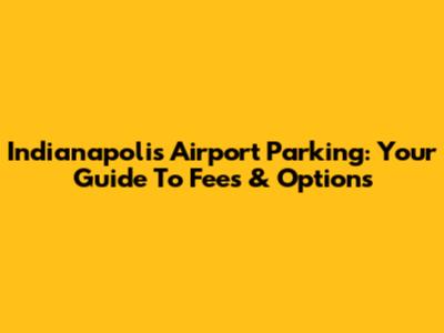 Indianapolis Airport Parking: Your Guide To Fees & Options