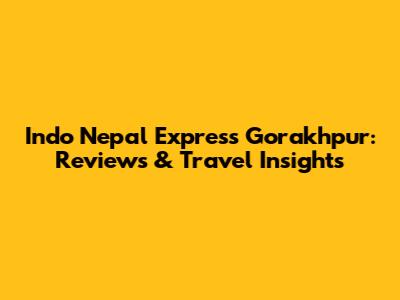Indo Nepal Express Gorakhpur: Reviews & Travel Insights