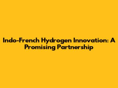 Indo-French Hydrogen Innovation: A Promising Partnership