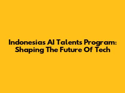 Indonesia's AI Talents Program: Shaping The Future Of Tech