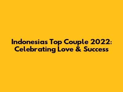 Indonesia's Top Couple 2022: Celebrating Love & Success