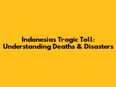 Indonesia's Tragic Toll: Understanding Deaths & Disasters