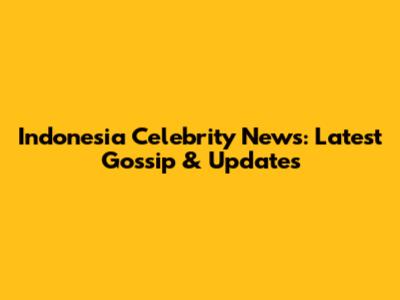 Indonesia Celebrity News: Latest Gossip & Updates
