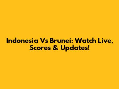 Indonesia Vs Brunei: Watch Live, Scores & Updates!