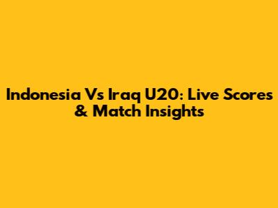 Indonesia Vs Iraq U20: Live Scores & Match Insights