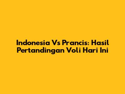 Indonesia Vs Prancis: Hasil Pertandingan Voli Hari Ini