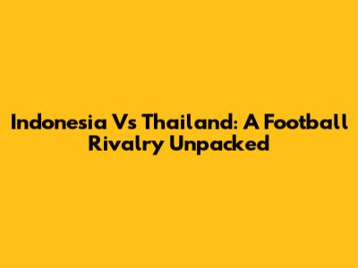 Indonesia Vs Thailand: A Football Rivalry Unpacked