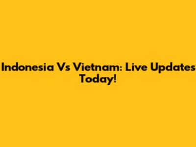 Indonesia Vs Vietnam: Live Updates Today!