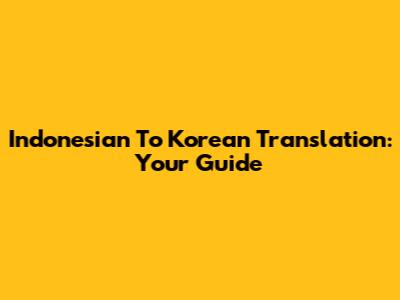 Indonesian To Korean Translation: Your Guide