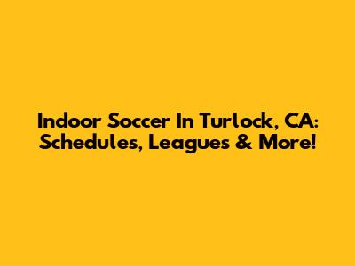 Indoor Soccer In Turlock, CA: Schedules, Leagues & More!