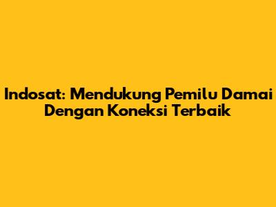 Indosat: Mendukung Pemilu Damai Dengan Koneksi Terbaik