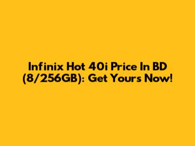 Infinix Hot 40i Price In BD (8/256GB): Get Yours Now!