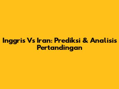 Inggris Vs Iran: Prediksi & Analisis Pertandingan