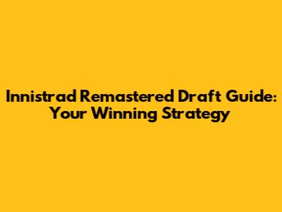 Innistrad Remastered Draft Guide: Your Winning Strategy