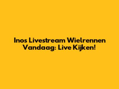 Inos Livestream Wielrennen Vandaag: Live Kijken!