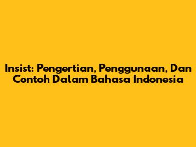 Insist: Pengertian, Penggunaan, Dan Contoh Dalam Bahasa Indonesia