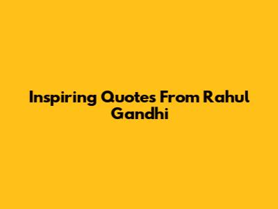 Inspiring Quotes From Rahul Gandhi